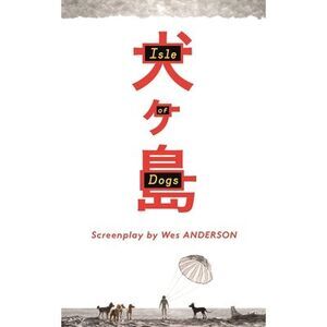 Isle of Dogs: The Screenplay -- Wes Anderson